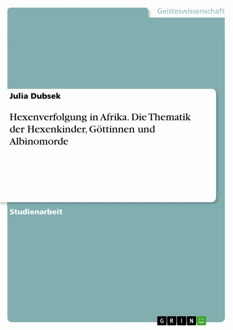 Hexenverfolgung in Afrika. Die Thematik der Hexenkinder, Göttinnen und Albinomorde - Julia Dubsek