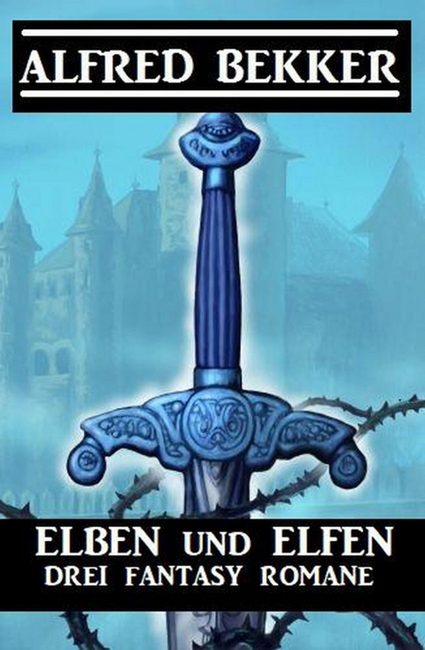 Elben und Elfen: Drei Fantasy Romane -  Alfred Bekker
