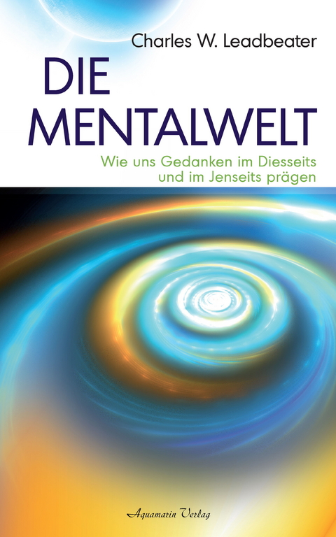 Die Mentalwelt - Wie uns Gedanken im Diesseits und im Jenseits prägen -  Charles W. Leadbeater