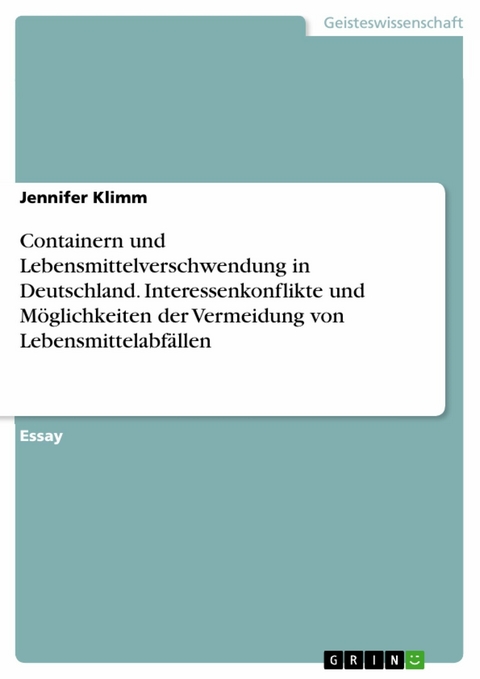 Containern und Lebensmittelverschwendung in Deutschland. Interessenkonflikte und Möglichkeiten der Vermeidung von Lebensmittelabfällen -  Jennifer Klimm