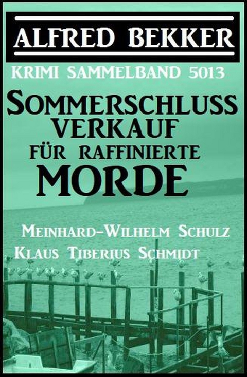 Sommerschlussverkauf für raffinierte Morde: Krimi Sammelband 5013 -  Alfred Bekker,  Meinhard-Wilhelm Schulz,  Klaus Tiberius Schmidt