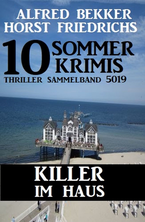 10 Sommer Krimis: Killer im Haus: Thriller Sammelband 5019 -  Alfred Bekker,  Horst Friedrichs