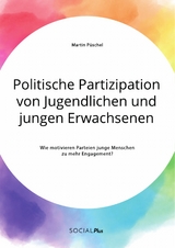 Politische Partizipation von Jugendlichen und jungen Erwachsenen. Wie motivieren Parteien junge Menschen zu mehr Engagement? - Martin Püschel