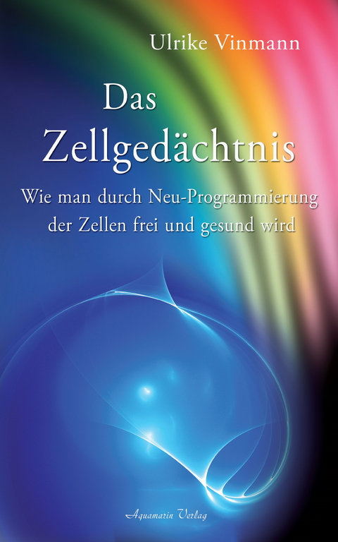 Das Zellgedächtnis: Wie man durch Neuprogrammierung der Zellen frei und gesund wird -  Ulrike Vinmann