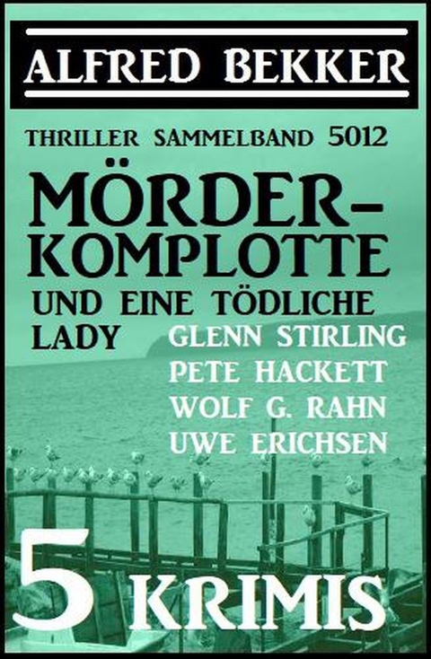 Mörder-Komplotte und eine tödliche Lady: 5 Krimis - Thriller Sammelband 5012 -  Alfred Bekker,  Uwe Erichsen,  Glenn Stirling,  Pete Hackett,  Wolf G. Rahn