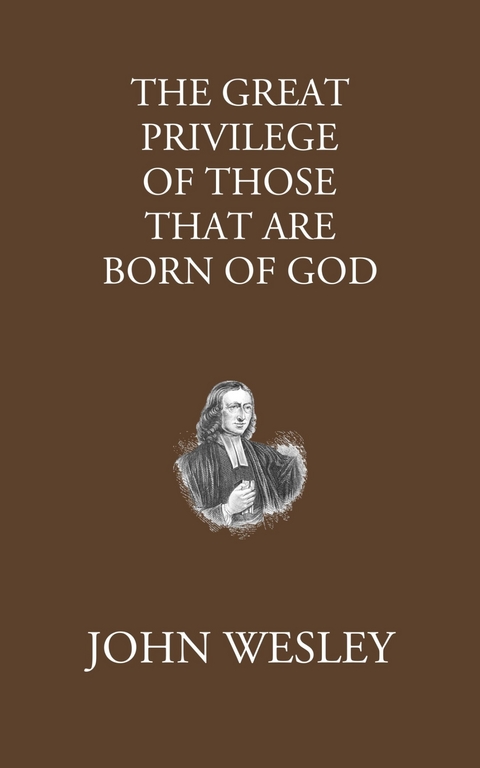 The Great Privilege of Those that are Born of God -  John Wesley