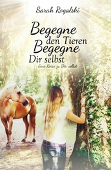 Begegne den Tieren, begegne Dir selbst - Sarah Rogalski