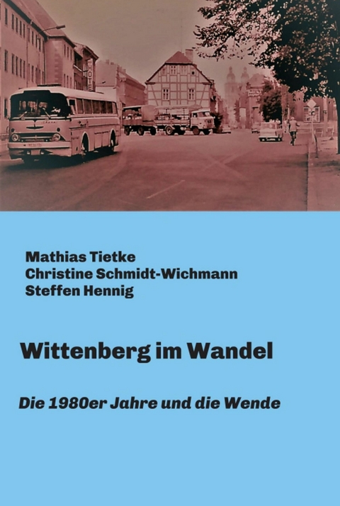 Wittenberg im Wandel -  Mathias Tietke,  Christine Schmidt-Wichmann,  Steffen Hennig