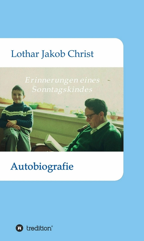Erinnerungen eines Sonntagskindes - Lothar Jakob Christ