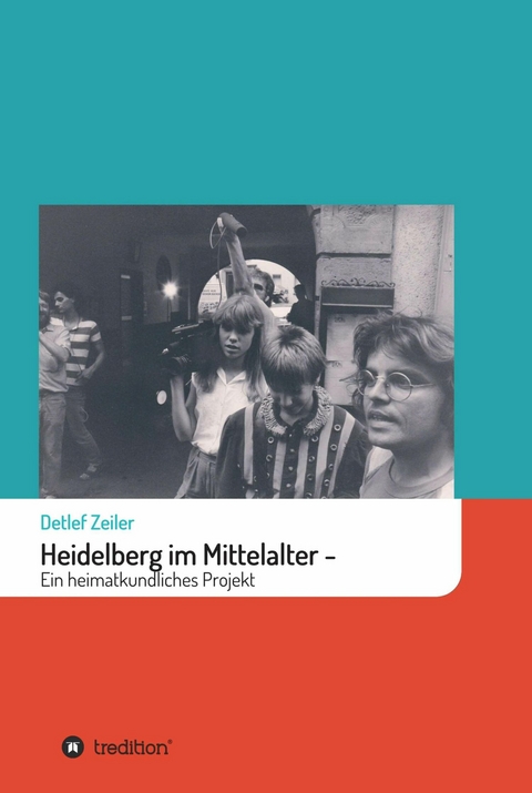 Heidelberg im Mittelalter: Ein heimatkundliches Projekt - Detlef Zeiler