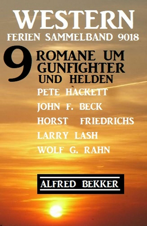 Western Ferien Sammelband 9018 - 9 Romane um Gunfighter und Helden - Alfred Bekker, Pete Hackett, Wolf G. Rahn, John F. Beck, Larry Lash, Horst Friedrichs