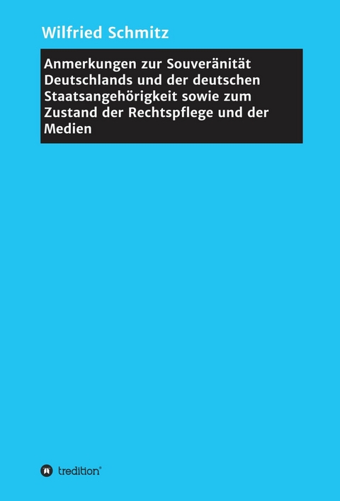 Anmerkungen zur Souveränität Deutschlands und der deutschen Staatsangehörigkeit sowie zum Zustand der Rechtspflege und der Medien - Wilfried Schmitz