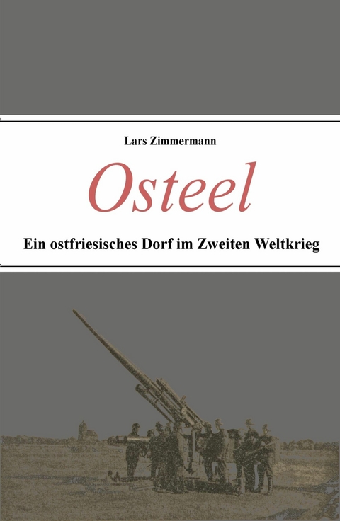 Osteel - Ein ostfriesisches Dorf im Zweiten Weltkrieg - Lars Zimmermann