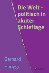 Die Welt - politisch in akuter Schieflage - Gerhard Hänggi