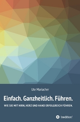 Einfach. Ganzheitlich. Führen. - Ute Mariacher