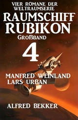 Großband Raumschiff Rubikon 4 - Vier Romane der Weltraumserie - Manfred Weinland, Alfred Bekker, Lars Urban