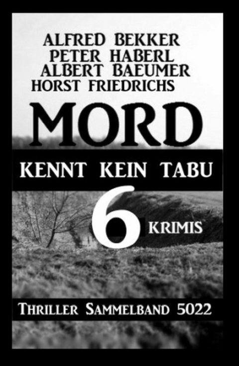 6 Krimis: Mord kennt kein Tabu: Thriller Sammelband 5022 - Alfred Bekker, Horst Friedrichs, Peter Haberl, Albert Baeumer