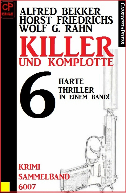 Killer und Komplotte, 6 harte Thriller, Krimi Sammelband 6007 - Alfred Bekker, Horst Friedrichs, Wolf G. Rahn