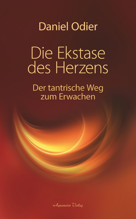 Die Ekstase des Herzens. Der tantrische Weg zum Erwachen -  Daniel Odier