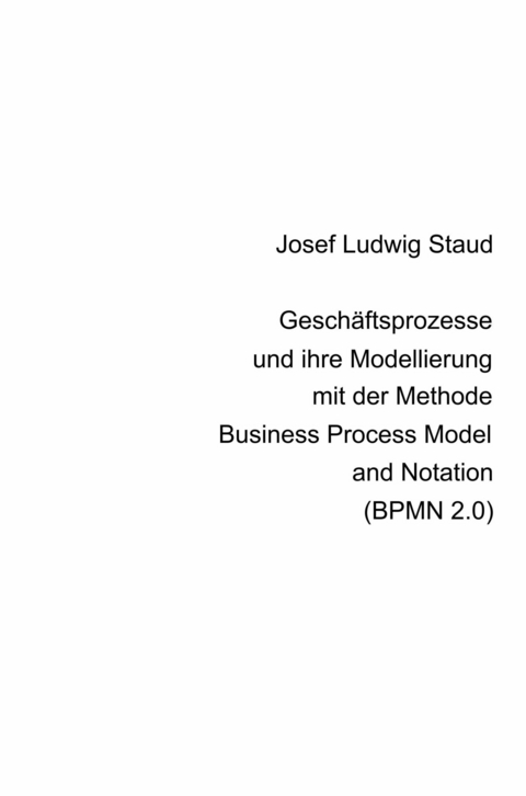 Geschäftsprozesse und ihre Modellierung  mit der Methode Business Process Model and Notation (BPMN 2.0) - Dr. Josef Ludwig Staud