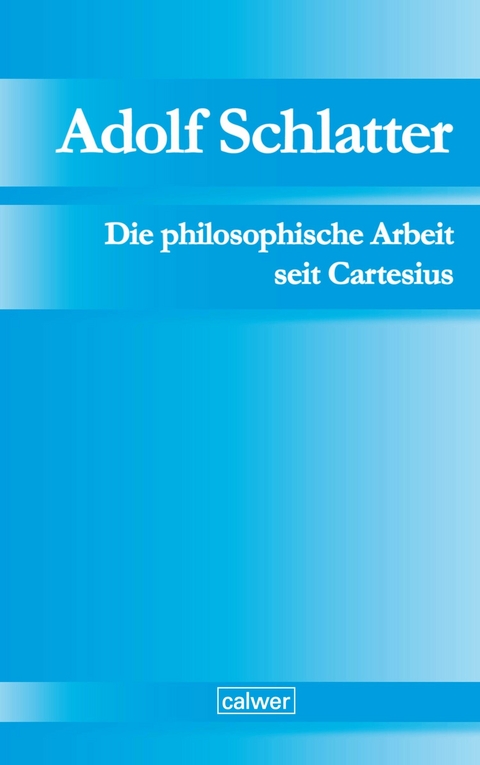 Adolf Schlatter - Die philosophische Arbeit seit Cartesius - 