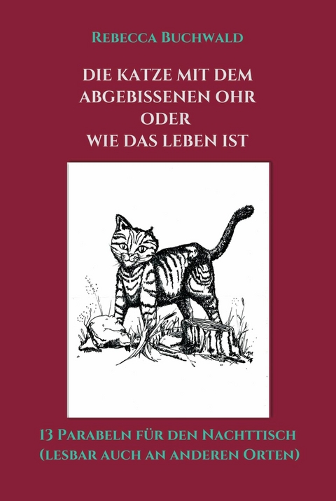 DIE KATZE MIT DEM ABGEBISSENEN OHR oder WIE DAS LEBEN IST - Rebecca Buchwald