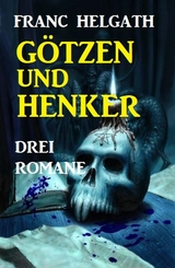 Götzen und Henker: Drei Romane -  Franc Helgath