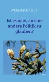 Ist es  naiv, an eine andere Politik zu glauben? - Werner Kaiser
