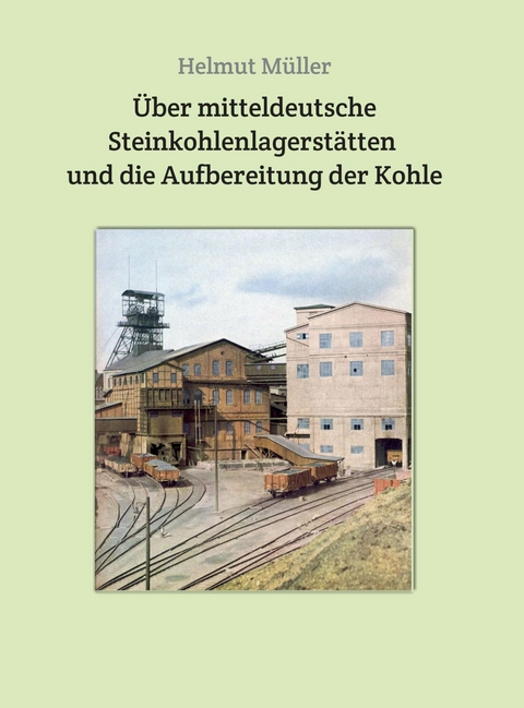 Über mitteldeutsche  Steinkohlenlagerstätten  und die Aufbereitung der Kohle - Helmut Müller