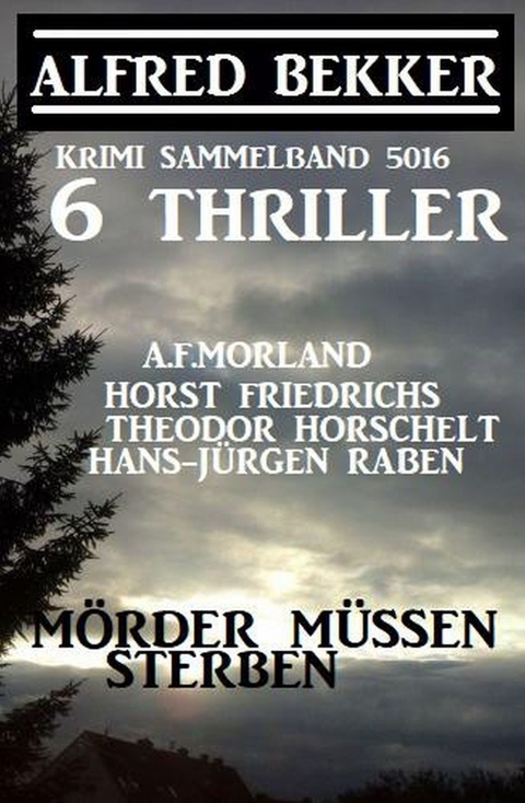 6 Thriller - Mörder müssen sterben: Krimi Sammelband 5016 -  Alfred Bekker,  A. F. Morland,  Horst Friedrichs,  Hans-Jürgen Raben,  Theodor Horschelt