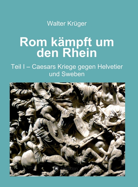 Rom kämpft um den Rhein - Walter Krüger