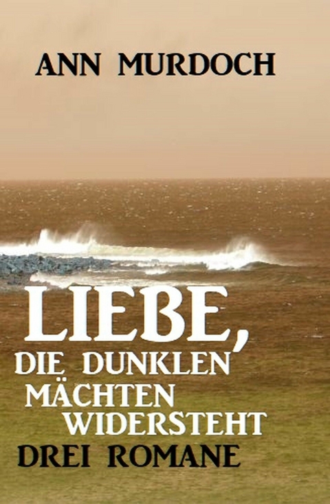 Liebe, die dunklen Mächten widersteht: Drei Romane - Ann Murdoch