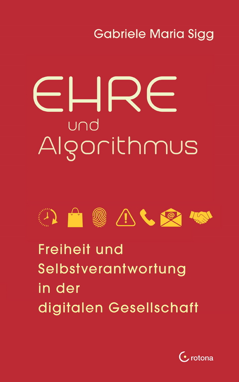 Ehre und Algorithmus. Freiheit und Selbstverantwortung in der digitalen Gesellschaft -  Gabriele Maria Sigg