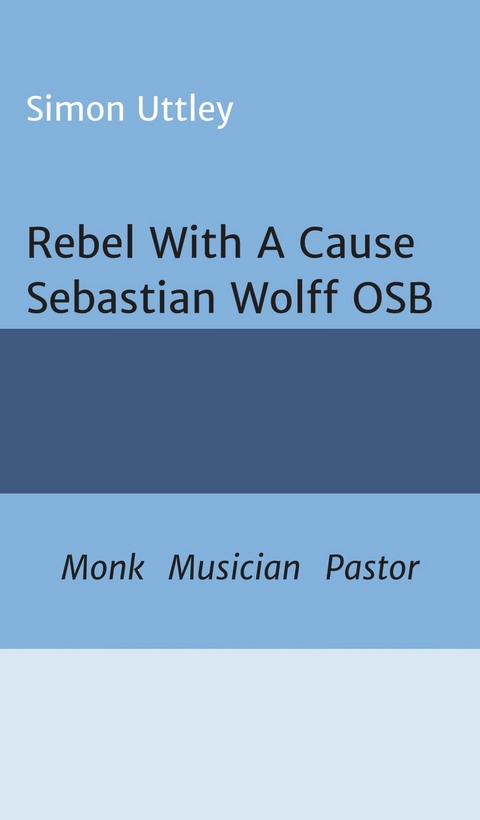 Rebel With A Cause - Sebastian Wolff OSB - Simon Uttley, Dr A. H. Claire