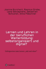 Lernen und Lehren in der beruflichen Weiterbildung: selbstorganisiert und digital? - Joanna Burchert, Rasmus Grobe, Lena Setzepfand, Sebastian Schuster, Elina Fläschner