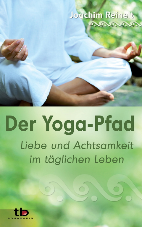 Der Yoga-Pfad: Liebe und Achtsamkeit im täglichen Leben -  Joachim Reinelt