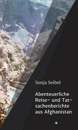 Abenteuerliche Reise- und Tatsachenberichte aus Afghanistan - Sonja Seibel