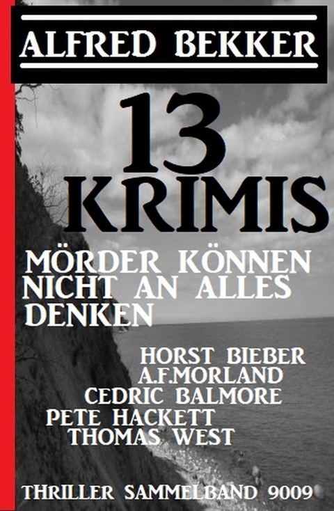 13 Krimis - Mörder können nicht an alles denken: Thriller Sammelband 9009 -  Alfred Bekker,  Horst Bieber,  A. F. Morland,  Cedric Balmore,  Pete Hackett,  Thomas West