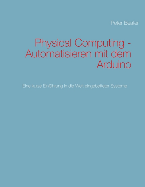 Physical Computing - Automatisieren mit dem Arduino -  Peter Beater