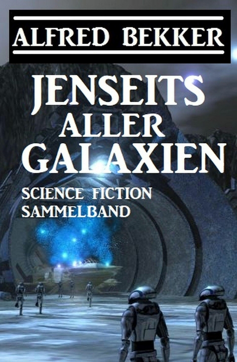 Jenseits aller Galaxien: Science Fiction Sammelband -  Alfred Bekker