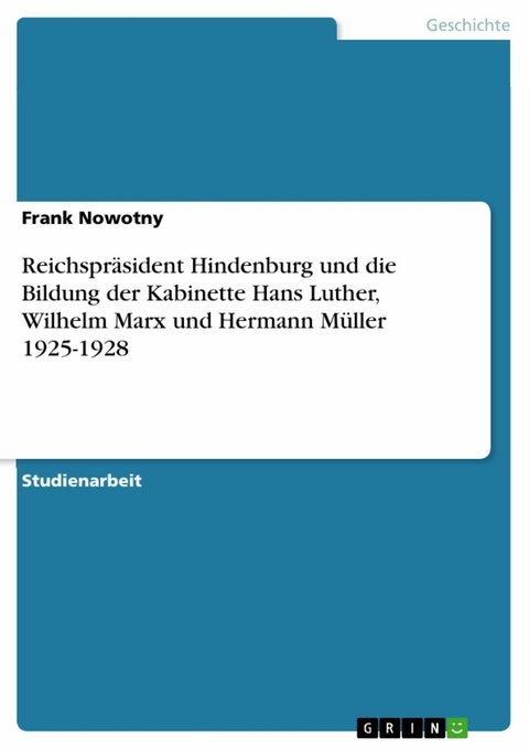 Reichspräsident Hindenburg und die Bildung der Kabinette Hans Luther, Wilhelm Marx und Hermann Müller 1925-1928 -  Frank Nowotny