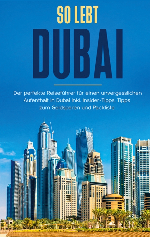 So lebt Dubai: Der perfekte Reiseführer für einen unvergesslichen Aufenthalt in Dubai inkl. Insider-Tipps und Packliste - Sarah Sonnenbeck
