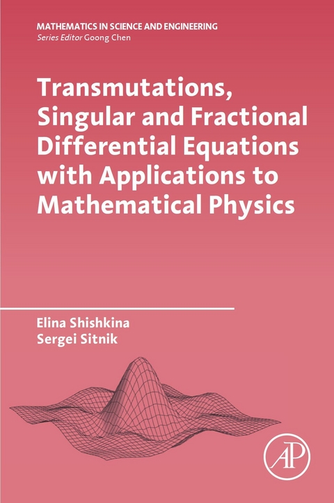 Transmutations, Singular and Fractional Differential Equations with Applications to Mathematical Physics -  Elina Shishkina,  Sergei Sitnik