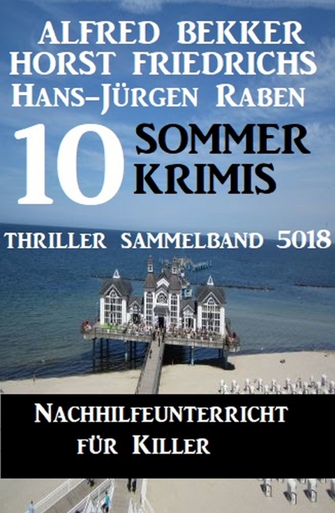 10 Sommer Krimis: Nachhilfeunterricht für Killer: Thriller Sammelband 5018 -  Alfred Bekker,  Hans-Jürgen Raben,  Horst Friedrichs