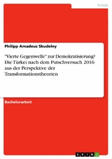 "Vierte Gegenwelle" zur Demokratisierung? Die Türkei nach dem Putschversuch 2016 aus der Perspektive der Transformationstheorien - Philipp Amadeus Skudelny