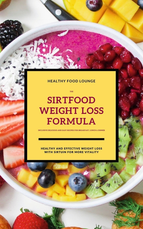 The Sirtfood Weight Loss Formula: Healthy And Effective Weight Loss With Sirtuin For More Vitality (Inclusive Delicious And Easy Recipes For Breakfast, Lunch & Dinner) - 