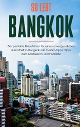 So lebt Bangkok: Der perfekte Reiseführer für einen unvergesslichen Aufenthalt in Bangkok inkl. Insider-Tipps, Tipps zum Geldsparen und Packliste - Tanja Blumberg