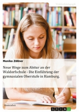 Neue Wege zum Abitur an der Waldorfschule - Die Einführung der gymnasialen Oberstufe in Hamburg - Monika Zöllner