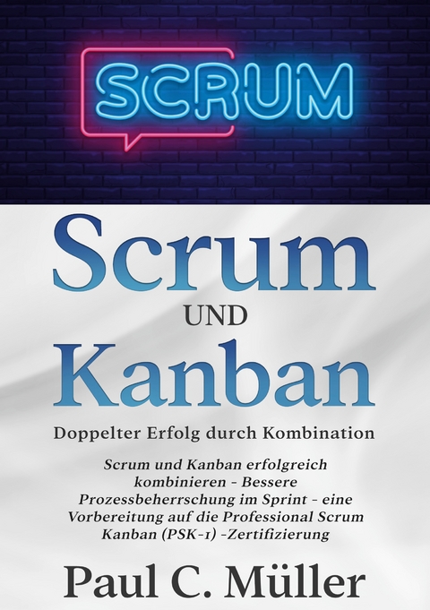 Scrum und Kanban - Doppelter Erfolg durch Kombination - Paul C. Müller