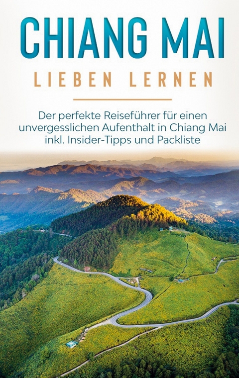 Chiang Mai lieben lernen: Der perfekte Reiseführer für einen unvergesslichen Aufenthalt in Chiang Mai inkl. Insider-Tipps und Packliste - Lynh Feldmann